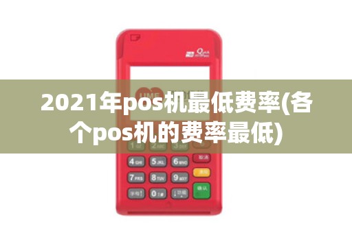 2021年pos机最低费率(各个pos机的费率最低)