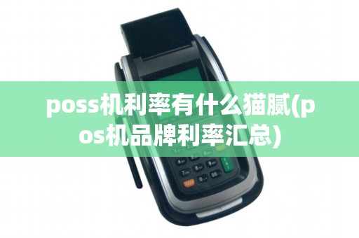 poss机利率有什么猫腻(pos机品牌利率汇总)