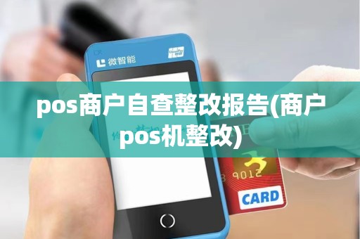 pos商户自查整改报告(商户pos机整改)