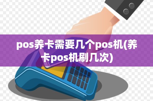 pos养卡需要几个pos机(养卡pos机刷几次)