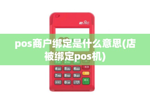 pos商户绑定是什么意思(店被绑定pos机)