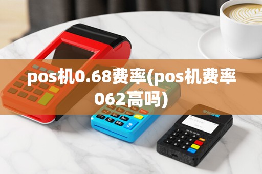 pos机0.68费率(pos机费率062高吗)