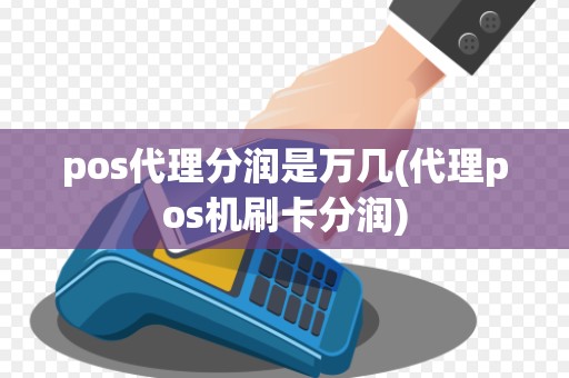 pos代理分润是万几(代理pos机刷卡分润)