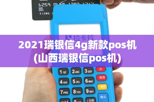 2021瑞银信4g新款pos机(山西瑞银信pos机)