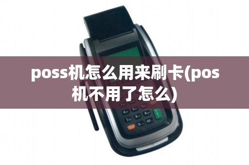 poss机怎么用来刷卡(pos机不用了怎么)