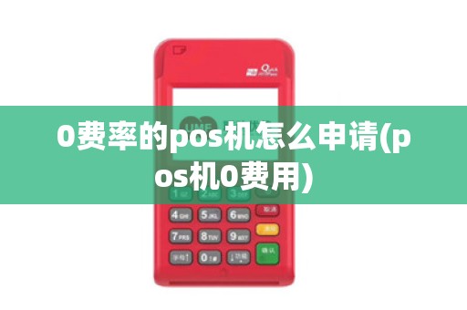 0费率的pos机怎么申请(pos机0费用)