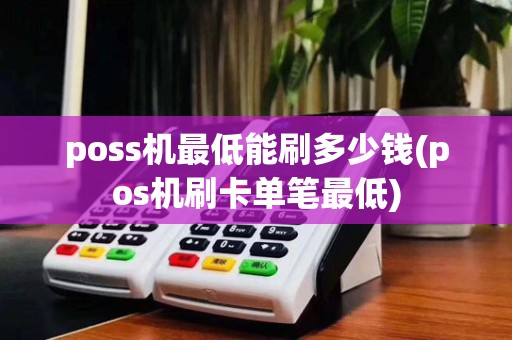 poss机最低能刷多少钱(pos机刷卡单笔最低)