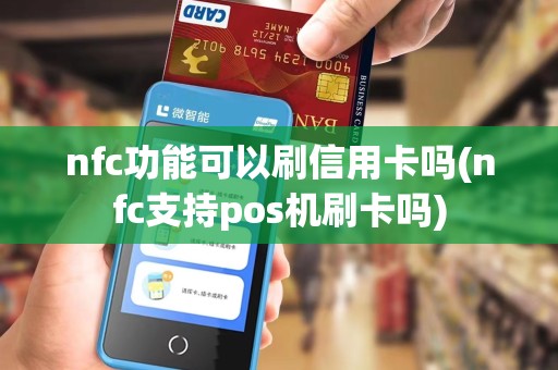 nfc功能可以刷信用卡吗(nfc支持pos机刷卡吗)