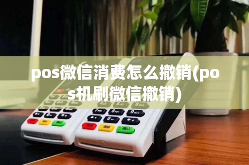 pos微信消费怎么撤销(pos机刷微信撤销)
