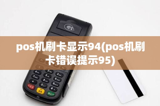 pos机刷卡显示94(pos机刷卡错误提示95) pos机刷卡显示94(pos机刷卡错误提示95)