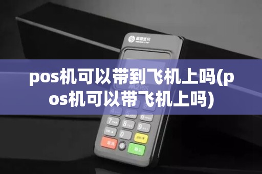pos机可以带到飞机上吗(pos机可以带飞机上吗)