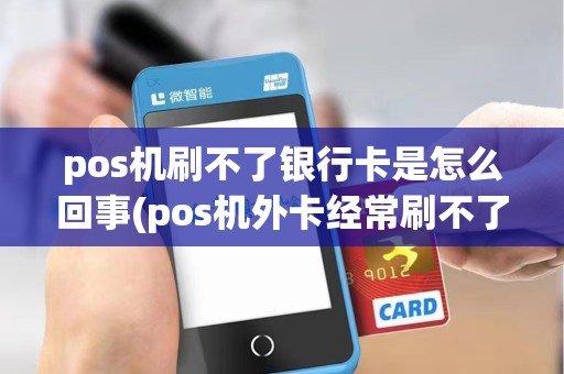 pos机刷不了银行卡是怎么回事(pos机外卡经常刷不了)