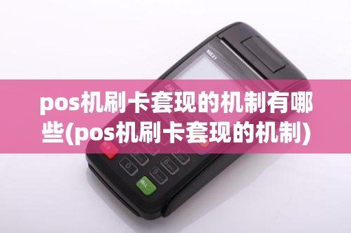 pos机刷卡套现的机制有哪些(pos机刷卡套现的机制)