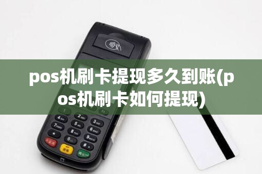 pos机刷卡提现多久到账(pos机刷卡如何提现)