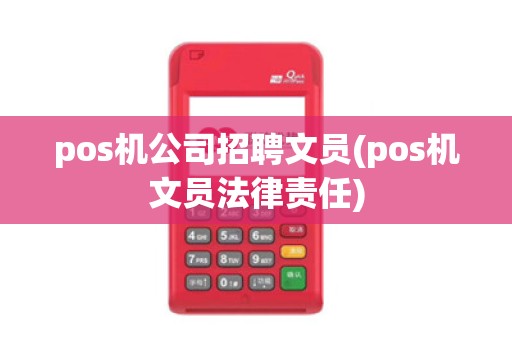pos机公司招聘文员(pos机文员法律责任)