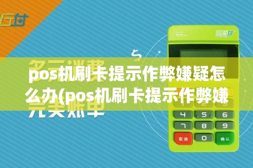 pos机刷卡提示作弊嫌疑怎么办(pos机刷卡提示作弊嫌疑)