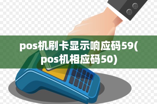 pos机刷卡显示响应码59(pos机相应码50)