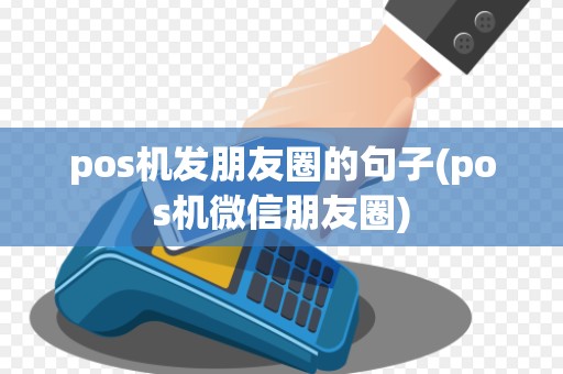 pos机发朋友圈的句子(pos机微信朋友圈)