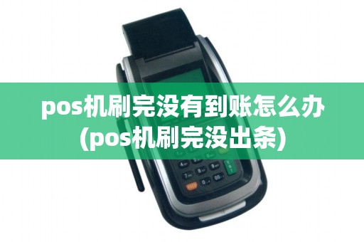 pos机刷完没有到账怎么办(pos机刷完没出条)
