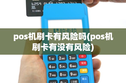 pos机刷卡有风险吗(pos机刷卡有没有风险)