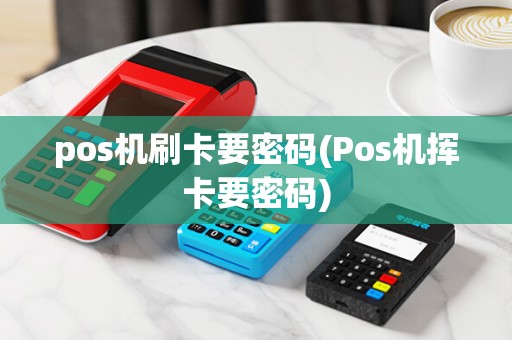 pos机刷卡要密码(Pos机挥卡要密码)