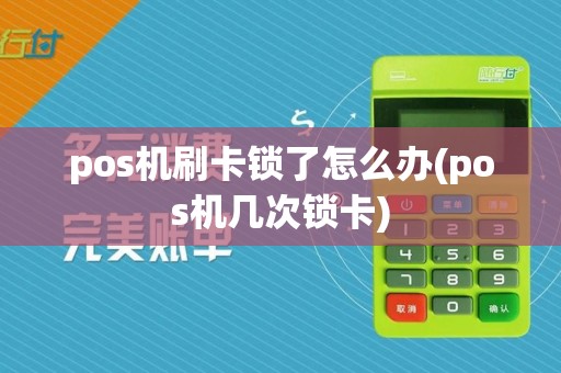 pos机刷卡锁了怎么办(pos机几次锁卡)