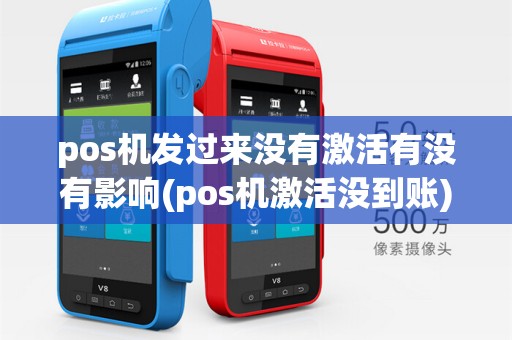 pos机发过来没有激活有没有影响(pos机激活没到账)