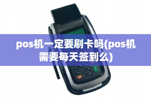 pos机一定要刷卡吗(pos机需要每天签到么)