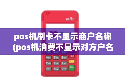 pos机刷卡不显示商户名称(pos机消费不显示对方户名)
