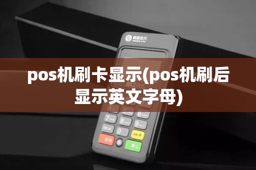 pos机刷卡显示(pos机刷后显示英文字母)