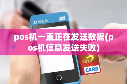 pos机一直正在发送数据(pos机信息发送失败)