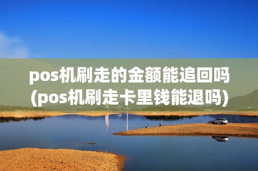 pos机刷走的金额能追回吗(pos机刷走卡里钱能退吗)