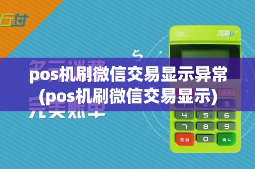 pos机刷微信交易显示异常(pos机刷微信交易显示)