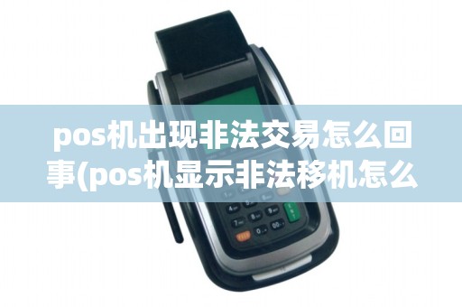 pos机出现非法交易怎么回事(pos机显示非法移机怎么办)