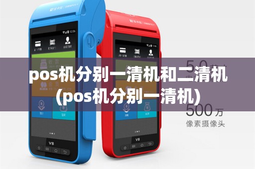 pos机分别一清机和二清机(pos机分别一清机)
