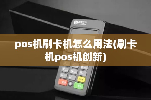 pos机刷卡机怎么用法(刷卡机pos机创新)