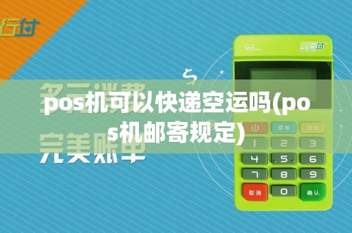 pos机可以快递空运吗(pos机邮寄规定)