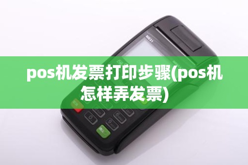 pos机发票打印步骤(pos机怎样弄发票)