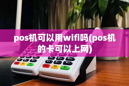 pos机可以用wifi吗(pos机的卡可以上网)