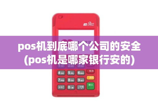 pos机到底哪个公司的安全(pos机是哪家银行安的)