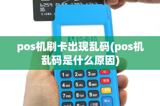 pos机刷卡出现乱码(pos机乱码是什么原因)