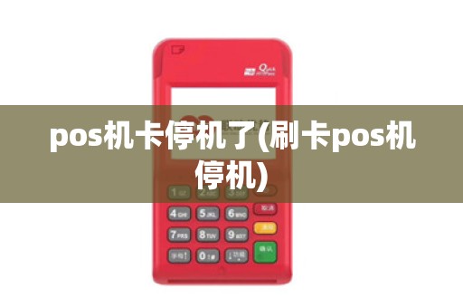pos机卡停机了(刷卡pos机停机)