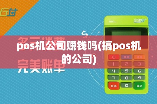 pos机公司赚钱吗(搞pos机的公司)