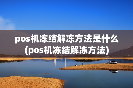 pos机冻结解冻方法是什么(pos机冻结解冻方法)