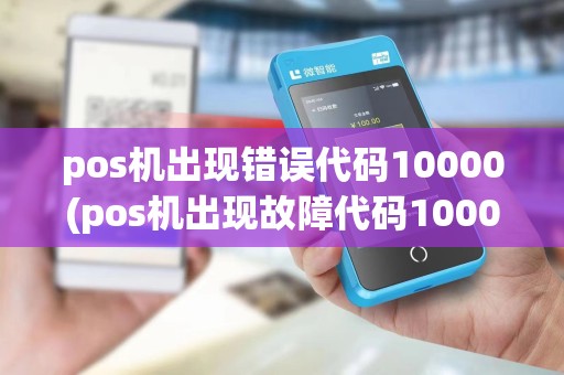 pos机出现错误代码10000(pos机出现故障代码10000) pos机出现错误代码10000(pos机出现故障代码10000)