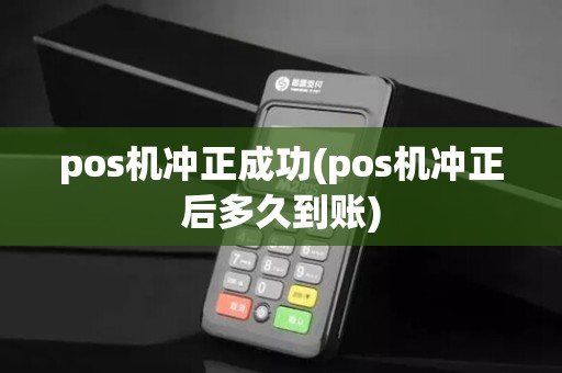 pos机冲正成功(pos机冲正后多久到账)