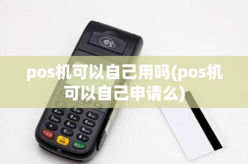 pos机可以自己用吗(pos机可以自己申请么)