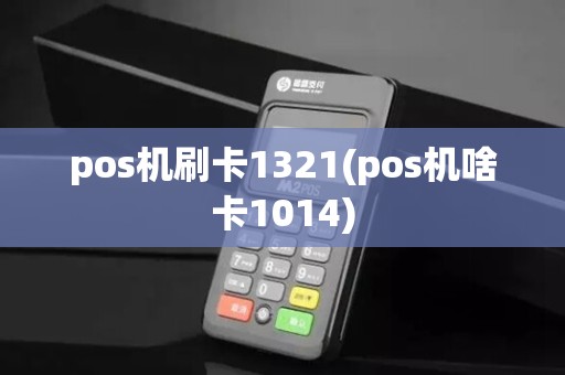 pos机刷卡1321(pos机啥卡1014)