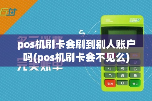 pos机刷卡会刷到别人账户吗(pos机刷卡会不见么)