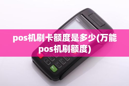 pos机刷卡额度是多少(万能pos机刷额度)